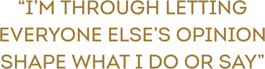 Quote reading “I’M THROUGH LETTING EVERYONE ELSE’S OPINION SHAPE WHAT I DO OR SAY”