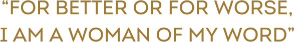 Quote reading "FOR BETTER OR FOR WORSE, I AM A WOMAN OF MY WORD"
